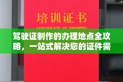 麻章驾驶证制作的办理地点全攻略，一站式解决您的证件需求