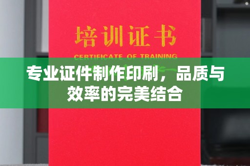 麻章专业证件制作印刷，品质与效率的完美结合