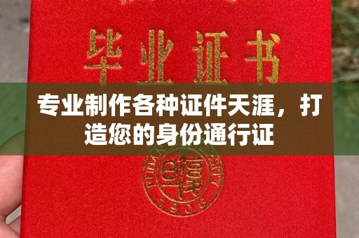 麻章专业制作各种证件天涯，打造您的身份通行证