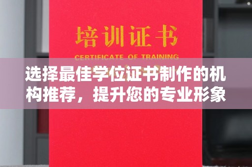 麻章选择最佳学位证书制作的机构推荐，提升您的专业形象