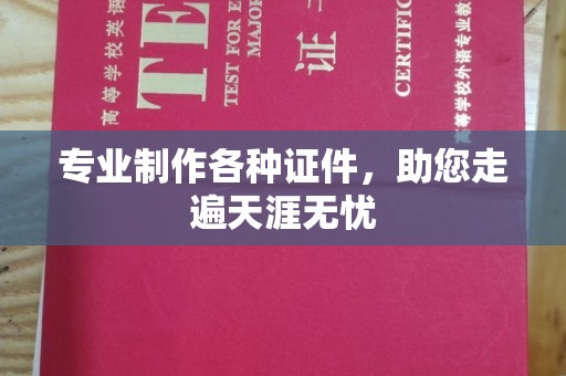 麻章专业制作各种证件，助您走遍天涯无忧