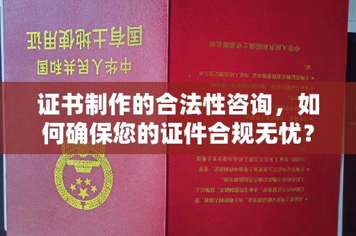 麻章证书制作的合法性咨询，如何确保您的证件合规无忧？