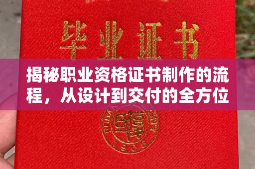 麻章揭秘职业资格证书制作的流程，从设计到交付的全方位解析