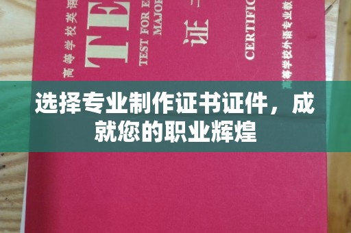 麻章选择专业制作证书证件，成就您的职业辉煌