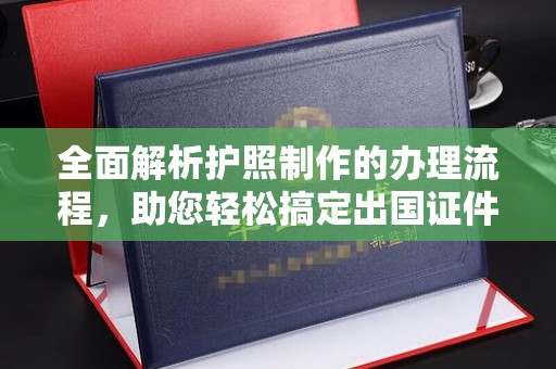 麻章全面解析护照制作的办理流程，助您轻松搞定出国证件