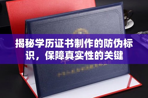 麻章揭秘学历证书制作的防伪标识，保障真实性的关键