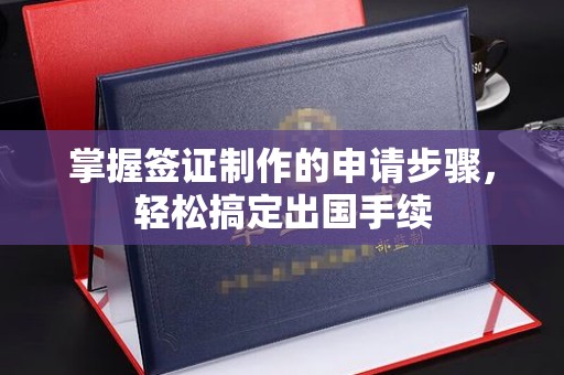麻章掌握签证制作的申请步骤，轻松搞定出国手续