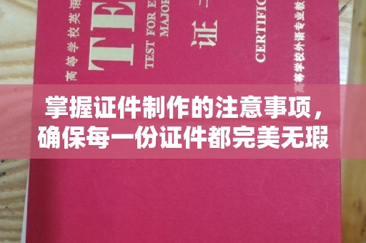 麻章掌握证件制作的注意事项，确保每一份证件都完美无瑕