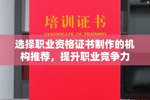 麻章选择职业资格证书制作的机构推荐，提升职业竞争力