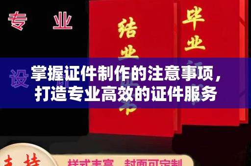 麻章掌握证件制作的注意事项，打造专业高效的证件服务