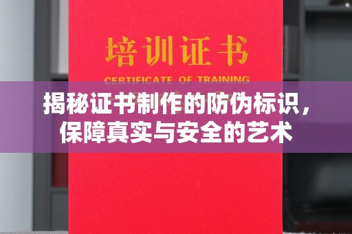 麻章揭秘证书制作的防伪标识，保障真实与安全的艺术