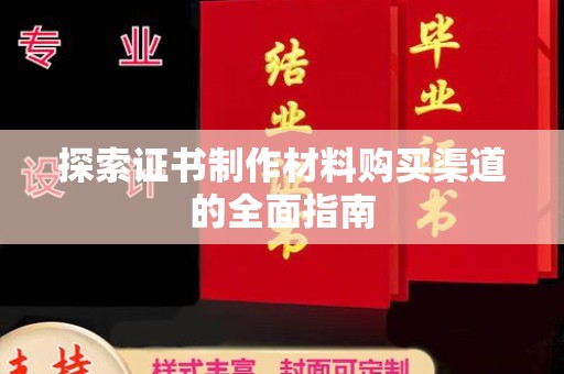 麻章探索证书制作材料购买渠道的全面指南