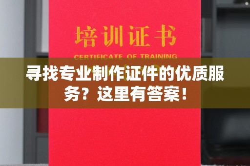 麻章寻找专业制作证件的优质服务？这里有答案！