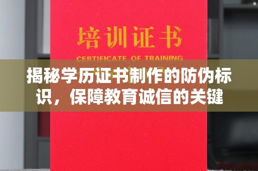 麻章揭秘学历证书制作的防伪标识，保障教育诚信的关键