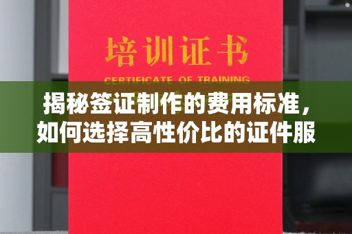 麻章揭秘签证制作的费用标准，如何选择高性价比的证件服务