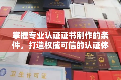 麻章掌握专业认证证书制作的条件，打造权威可信的认证体系