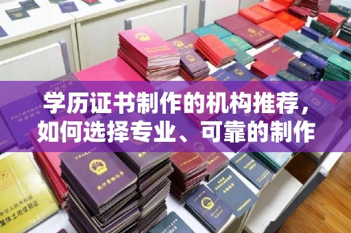麻章学历证书制作的机构推荐，如何选择专业、可靠的制作机构？