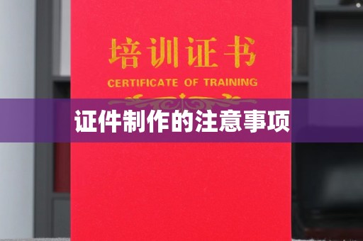 麻章证件制作的注意事项