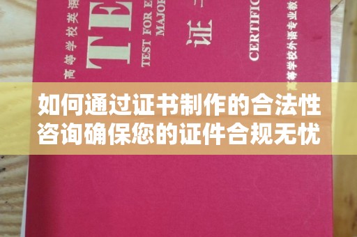 麻章如何通过证书制作的合法性咨询确保您的证件合规无忧
