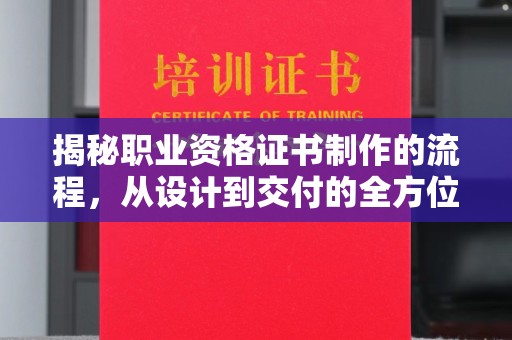 麻章揭秘职业资格证书制作的流程，从设计到交付的全方位解析