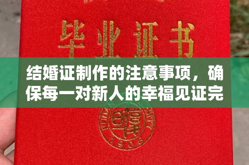 麻章结婚证制作的注意事项，确保每一对新人的幸福见证完美无瑕