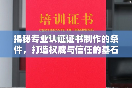 麻章揭秘专业认证证书制作的条件，打造权威与信任的基石