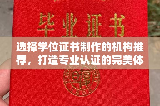 麻章选择学位证书制作的机构推荐，打造专业认证的完美体验