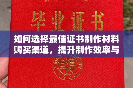 麻章如何选择最佳证书制作材料购买渠道，提升制作效率与质量