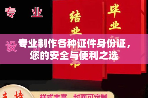 麻章专业制作各种证件身份证，您的安全与便利之选