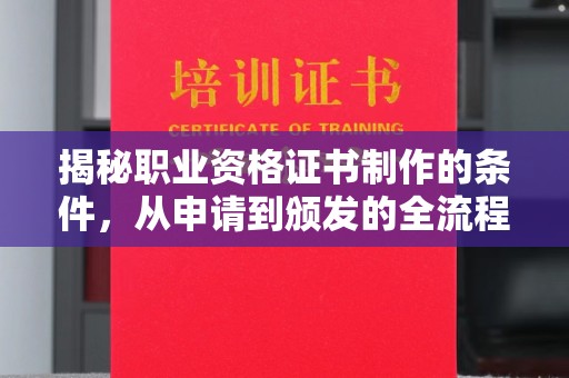麻章揭秘职业资格证书制作的条件，从申请到颁发的全流程解析