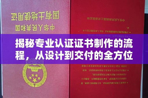 麻章揭秘专业认证证书制作的流程，从设计到交付的全方位指南