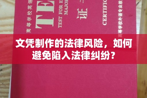 麻章文凭制作的法律风险，如何避免陷入法律纠纷？