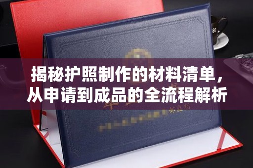 麻章揭秘护照制作的材料清单，从申请到成品的全流程解析