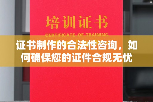 麻章证书制作的合法性咨询，如何确保您的证件合规无忧
