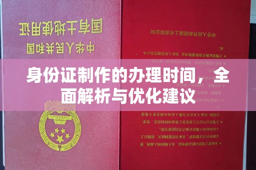 麻章身份证制作的办理时间，全面解析与优化建议