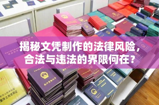 麻章揭秘文凭制作的法律风险，合法与违法的界限何在？