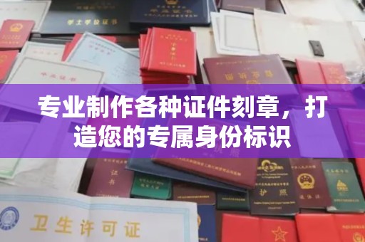 麻章专业制作各种证件刻章，打造您的专属身份标识