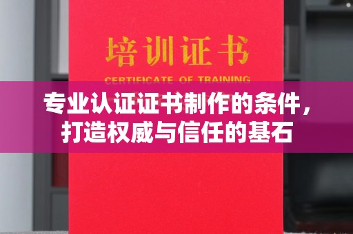 麻章专业认证证书制作的条件，打造权威与信任的基石