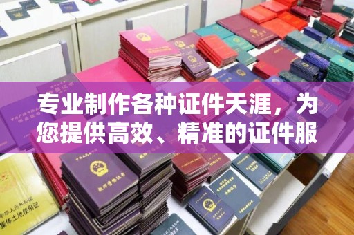 麻章专业制作各种证件天涯，为您提供高效、精准的证件服务