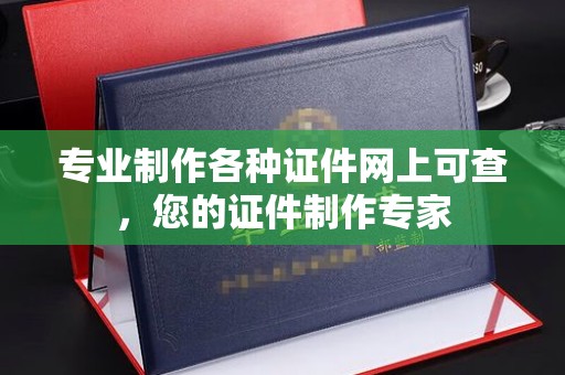 麻章专业制作各种证件网上可查，您的证件制作专家