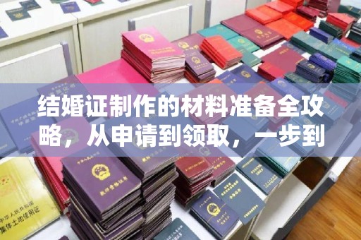 麻章结婚证制作的材料准备全攻略，从申请到领取，一步到位！