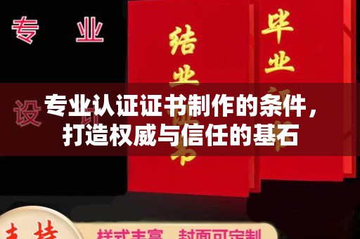麻章专业认证证书制作的条件，打造权威与信任的基石