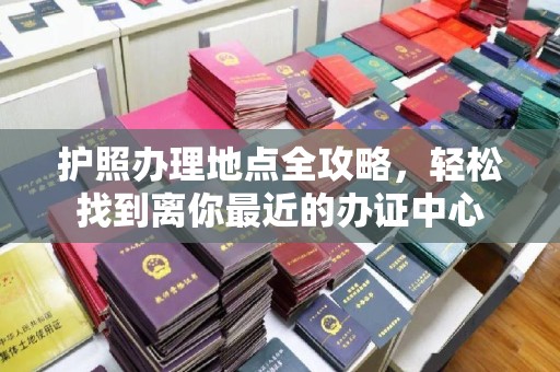 麻章护照办理地点全攻略，轻松找到离你最近的办证中心